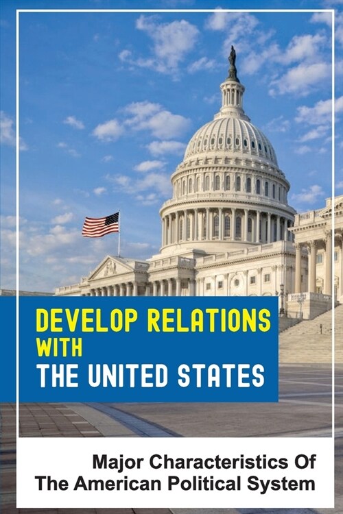 Develop Relations With The United States: Major Characteristics Of The American Political System: What Is The Political System Of The United States (Paperback)