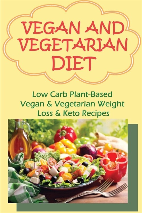 Vegan And Vegetarian Diet: Low Carb Plant-Based Vegan & Vegetarian Weight Loss & Keto Recipes: Vegan And Vegetarian Meal Prep Diet Plans And Tips (Paperback)