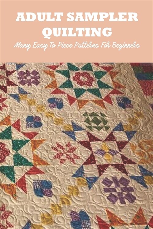 Adult Sampler Quilting: Many Easy To Piece Patterns For Beginners: Adult Sampler Quilting (Paperback)
