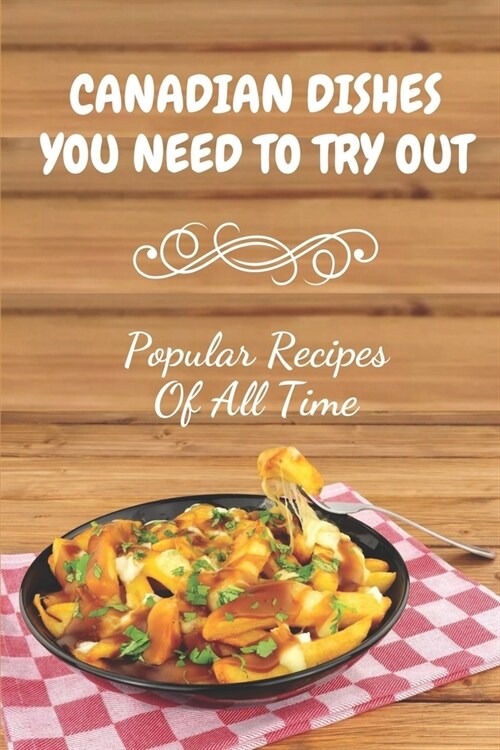 Canadian Dishes You Need To Try Out: Popular Recipes Of All Time: Canadian Cookbook (Paperback)