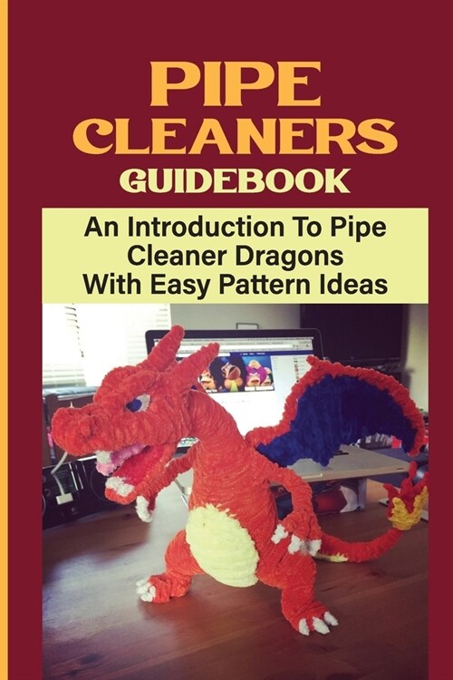 Pipe Cleaners Guidebook: An Introduction To Pipe Cleaner Dragons With Easy Pattern Ideas: Homemade Dragon Pipe Cleaner (Paperback)