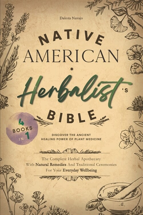Native American Herbalists Bible: 4 Books in 1 - Discover The Ancient Healing Power Of Plant Medicine. The Complete Herbal Apothecary With Natural Re (Paperback)
