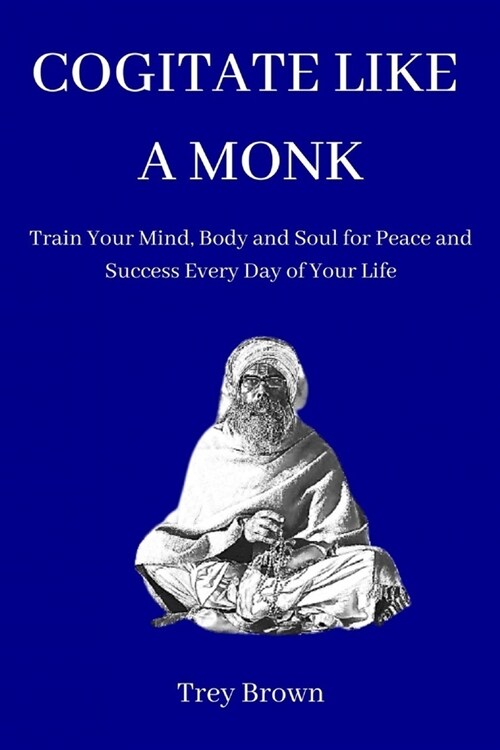 Cogitate Like a Monk: Train Your Mind, Body and Soul for Peace and Success Every Day of Your Life (Paperback)