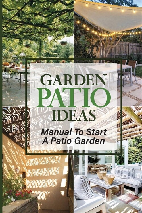 Garden Patio Ideas: Manual To Start A Patio Garden: Apartment Balcony Patio Garden (Paperback)