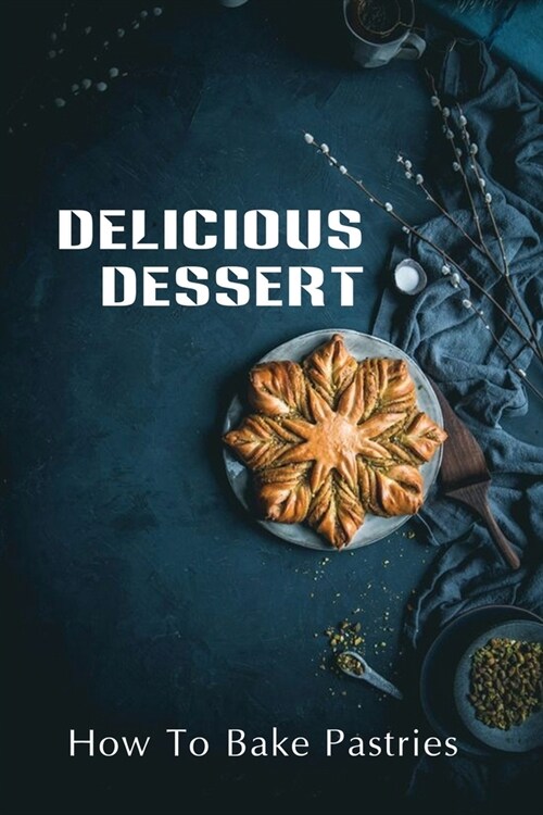 Delicious Dessert: How To Bake Pastries: Tasty Food Guide (Paperback)