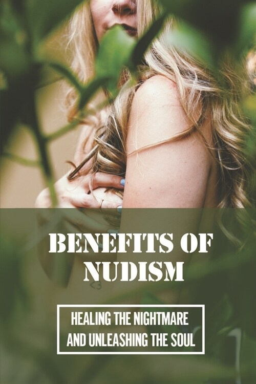 Benefits Of Nudism: Healing The Nightmare And Unleashing The Soul: Free The Mind Movement (Paperback)