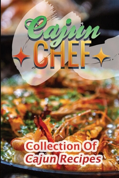 Cajun Chef: Collection Of Cajun Recipes: Delicious Cooking Guide (Paperback)