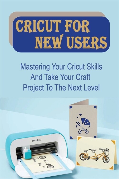 Cricut For New Users: Mastering Your Cricut Skills And Take Your Craft Project To The Next Level: Edit With Cricut Design Space (Paperback)