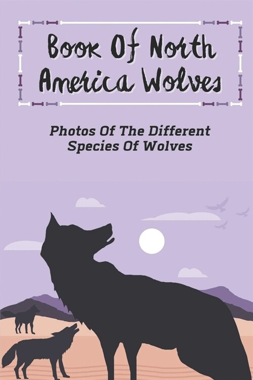 Book Of North America Wolves: Photos Of The Different Species Of Wolves: Wolf Lovers (Paperback)