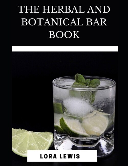 The Herbal And Botanical Bar Book: Learn How To Create Unique Plant And Herb Inspired Cocktail, Mocktails And Infusions (Paperback)
