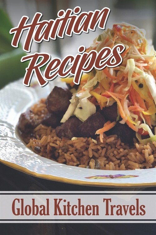 Haitian Recipes: Global Kitchen Travels: Easy Haitian Recipes (Paperback)