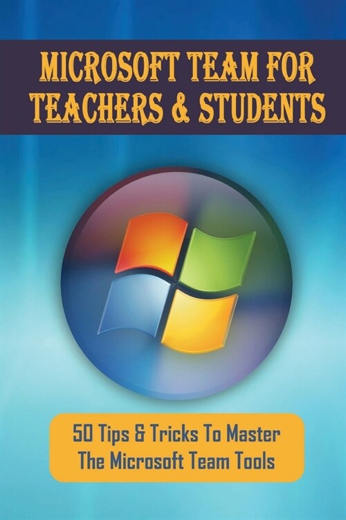 Microsoft Team For Teachers & Students: 50 Tips & Tricks To Master The Microsoft Team Tools: How To Live Streams With Microsoft Teams (Paperback)