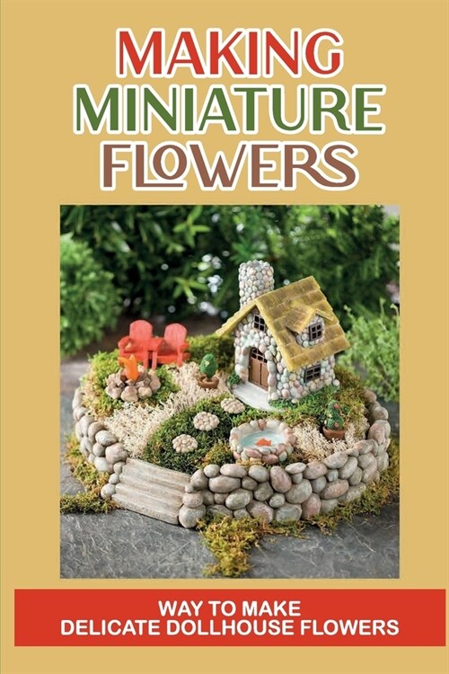Making Miniature Flowers: Way To Make Delicate Dollhouse Flowers: Miniature Flowermaking (Paperback)
