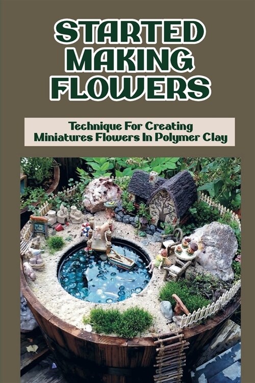 Started Making Flowers: Technique For Creating Miniatures Flowers In Polymer Clay: Instructionsto Make Dollhouse Flower (Paperback)