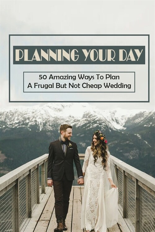 Planning Your Day: 50 Amazing Ways To Plan A Frugal But Not Cheap Wedding: Choose Affordable Wedding Rings (Paperback)
