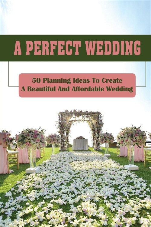 A Perfect Wedding: 50 Planning Ideas To Create A Beautiful And Affordable Wedding: Create A Wedding Website (Paperback)