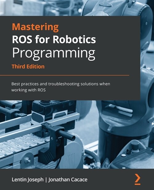 Mastering ROS for Robotics Programming : Best practices and troubleshooting solutions when working with ROS (Paperback, 3 Revised edition)