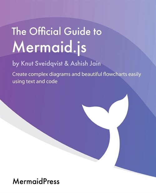 The Official Guide to Mermaid.js : Create complex diagrams and beautiful flowcharts easily using text and code (Paperback)
