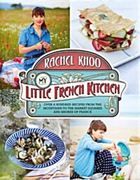 My Little French Kitchen : Over 100 Recipes from the Mountains, Market Squares and Shores of France (Hardcover)