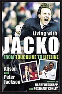 Living with Jacko : From Touchline to Lifeline Alison and Peter Jackson (Hardcover)