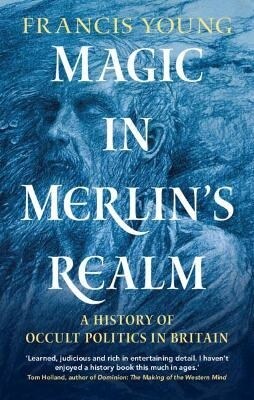 Magic in Merlins Realm : A History of Occult Politics in Britain (Hardcover, New ed)