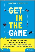 Get in the Game: How to Level Up Your Business with Gaming, Esports, and Emerging Technologies (Hardcover)