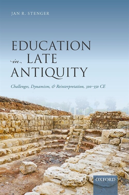 Education in Late Antiquity : Challenges, Dynamism, and Reinterpretation, 300-550 CE (Hardcover)