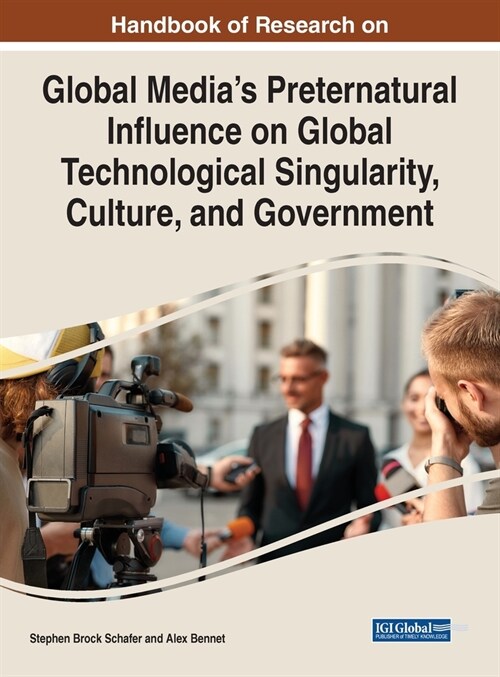 Handbook of Research on Global Medias Preternatural Influence on Global Technological Singularity, Culture, and Government (Hardcover)