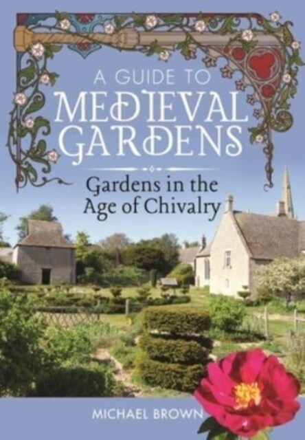 A Guide to Medieval Gardens : Gardens in the Age of Chivalry (Hardcover)