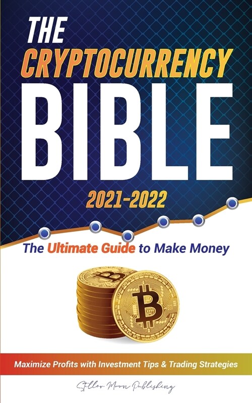 The Cryptocurrency Bible 2021-2022: Ultimate Guide to Make Money; Maximize Crypto Profits with Investment Tips & Trading Strategies (Bitcoin, Ethereum (Paperback)