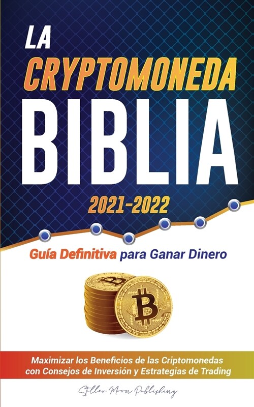 La Criptomoneda Biblia 2021-2022: Gu? Definitiva para Ganar Dinero; Maximizar los Beneficios de las Criptomonedas con Consejos de Inversi? y Estrate (Paperback)