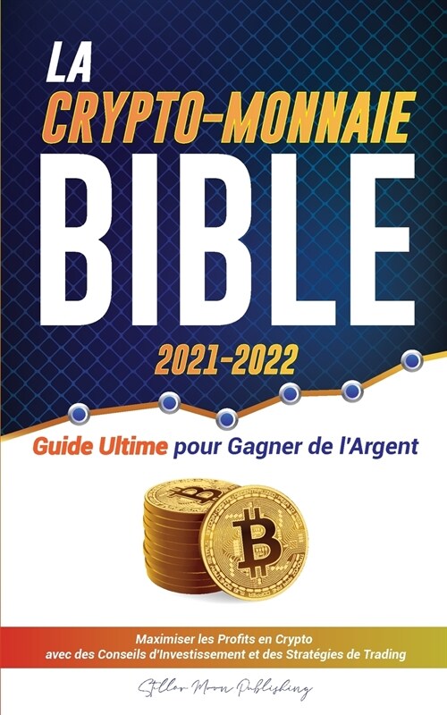 La Crypto-Monnaie Bible 2021-2022: Guide Ultime pour Gagner de lArgent; Maximiser les Profits en Crypto avec des Conseils dInvestissement et des Str (Paperback)