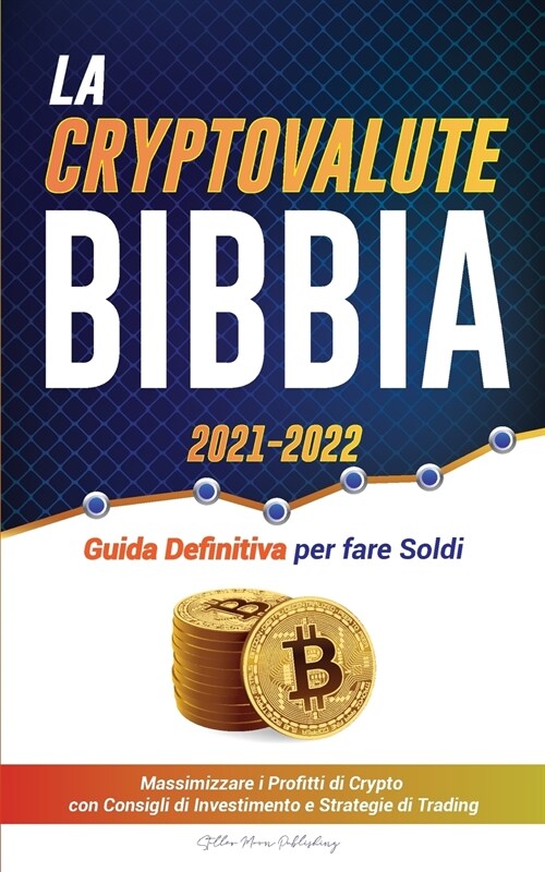 La Criptovaluta Bibbia 2021-2022: Guida Definitiva per fare Soldi; Massimizzare i Profitti di Crypto con Consigli di Investimento e Strategie di Tradi (Paperback)