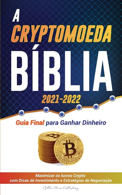 A Criptomoeda B?lia 2021-2022: Guia Final para Ganhar Dinheiro; Maximizar os lucros Crypto com Dicas de Investimento e Estrat?ias de Negocia豫o (Bit (Paperback)