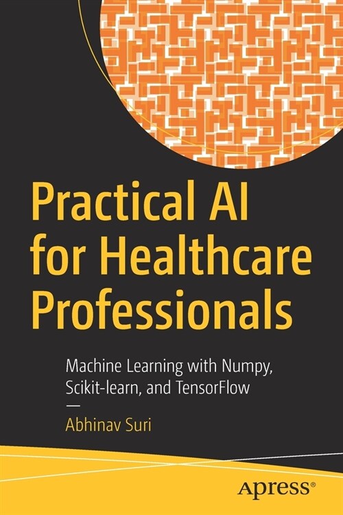 Practical AI for Healthcare Professionals: Machine Learning with Numpy, Scikit-learn, and TensorFlow (Paperback)