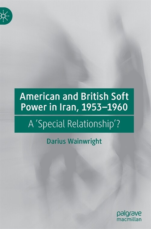 American and British Soft Power in Iran, 1953-1960: A Special Relationship? (Hardcover)