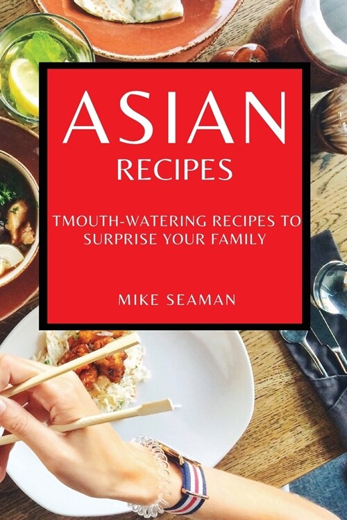 Asian Recipes: Mouth-Watering Recipes to Surprise Your Family (Paperback)
