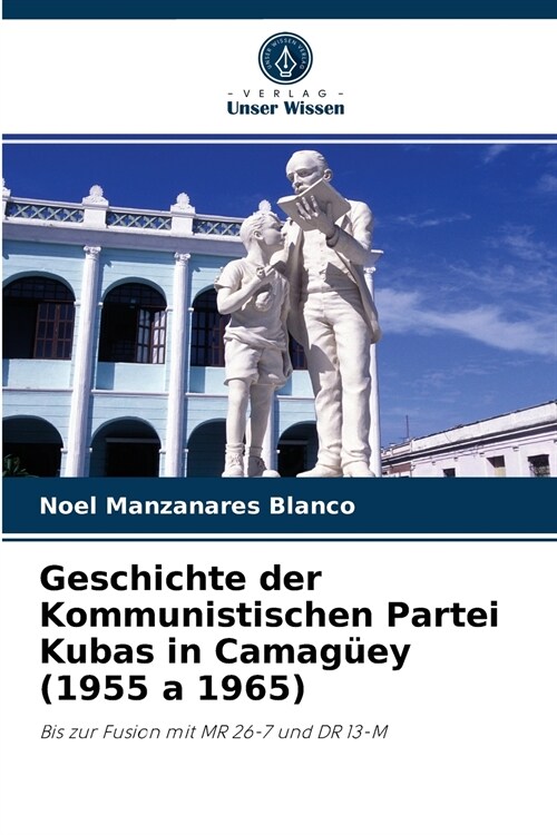 Geschichte der Kommunistischen Partei Kubas in Camag?y (1955 a 1965) (Paperback)