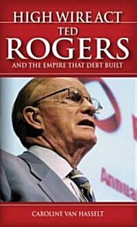 High Wire Act : Ted Rogers and the Empire That Debt Built (Paperback)