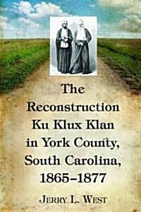 The Reconstruction Ku Klux Klan in York County, South Carolina, 1865-1877 (Paperback)