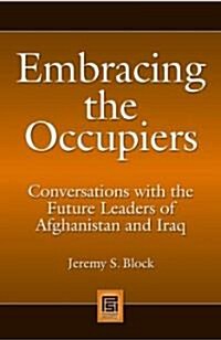 Embracing the Occupiers: Conversations with the Future Leaders of Afghanistan and Iraq (Hardcover)