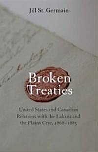 Broken Treaties: United States and Canadian Relations with the Lakotas and the Plains Cree, 1868-1885 (Hardcover)