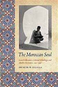 The Moroccan Soul: French Education, Colonial Ethnology, and Muslim Resistance, 1912-1956 (Hardcover)