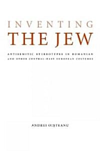 Inventing the Jew: Antisemitic Stereotypes in Romanian and Other Central-East European Cultures (Hardcover)