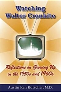 Watching Walter Cronkite: Reflections on Growing Up in the 1950s and 1960s (Paperback)