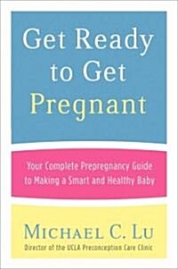 Get Ready to Get Pregnant: Your Complete Prepregnancy Guide to Making a Smart and Healthy Baby (Paperback)