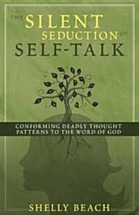 The Silent Seduction of Self-Talk: Conforming Deadly Thought Patterns to the Word of God (Paperback)