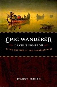Epic Wanderer: David Thompson and the Mapping of the Canadian West (Paperback)