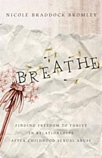 Breathe: Finding Freedom to Thrive in Relationships After Childhood Sexual Abuse (Paperback)