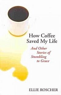 How Coffee Saved My Life: And Other Stories of Stumbling to Grace (Paperback)